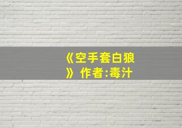 《空手套白狼》 作者:毒汁